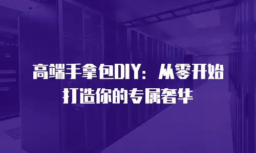 高端手拿包DIY：从零开始打造你的专属奢华