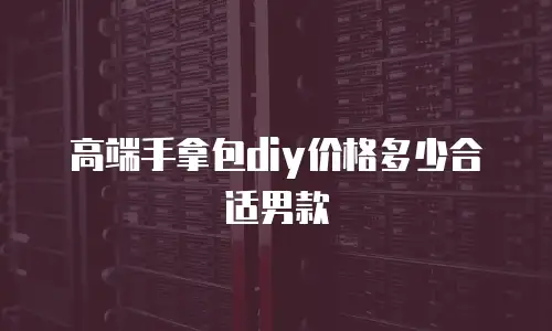 高端手拿包diy价格多少合适男款