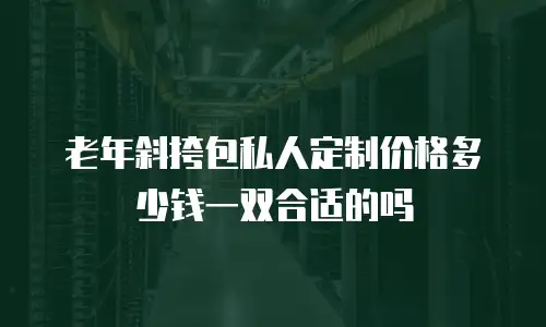 老年斜挎包私人定制价格多少钱一双合适的吗