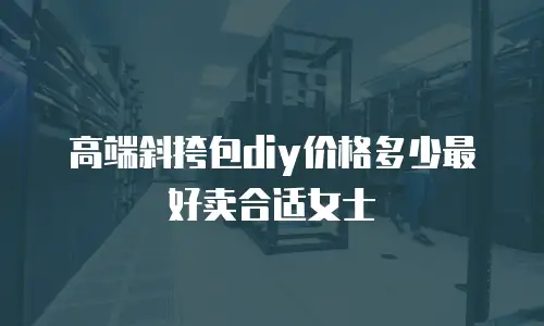 高端斜挎包diy价格多少最好卖合适女士