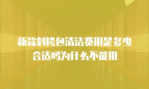 新款斜挎包清洁费用是多少合适吗为什么不能用