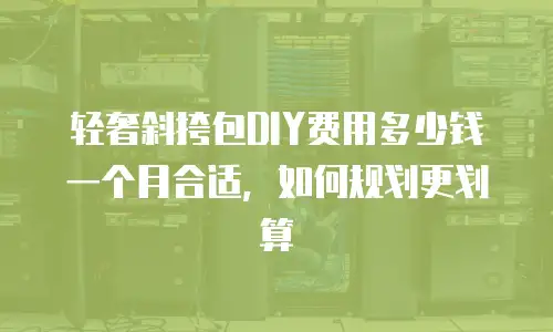 轻奢斜挎包DIY费用多少钱一个月合适，如何规划更划算