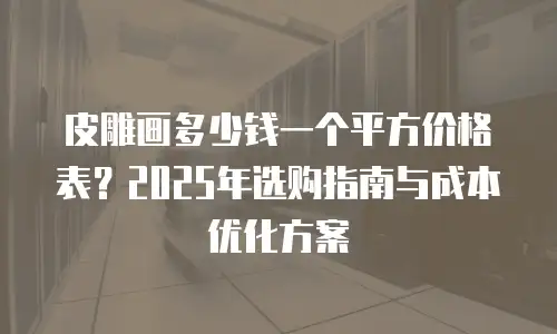 皮雕画多少钱一个平方价格表？2025年选购指南与成本优化方案