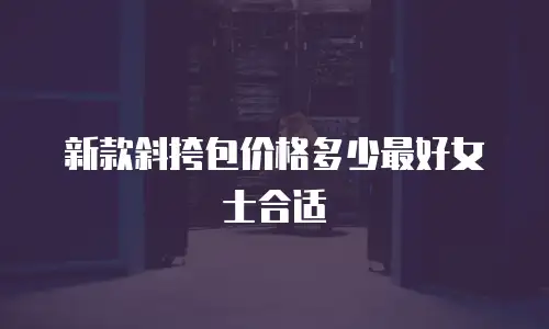 新款斜挎包价格多少最好女士合适
