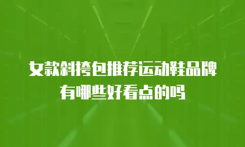女款斜挎包推荐运动鞋品牌有哪些好看点的吗