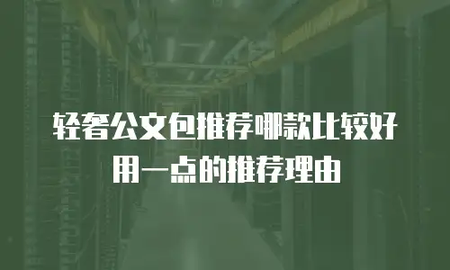 轻奢公文包推荐哪款比较好用一点的推荐理由
