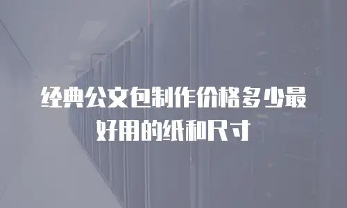 经典公文包制作价格多少最好用的纸和尺寸