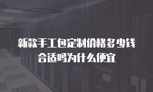 新款手工包定制价格多少钱合适吗为什么便宜