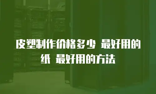 皮塑制作价格多少 最好用的纸 最好用的方法