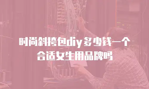 时尚斜挎包diy多少钱一个合适女生用品牌吗
