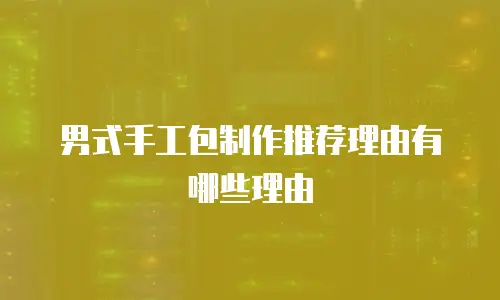 男式手工包制作推荐理由有哪些理由