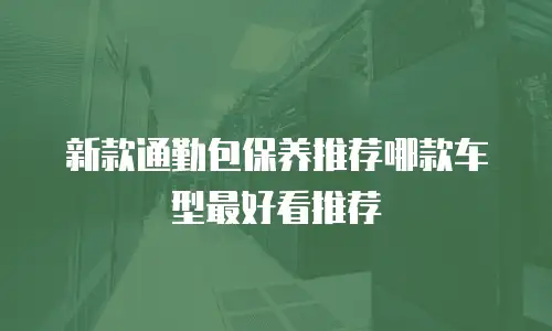 新款通勤包保养推荐哪款车型最好看推荐
