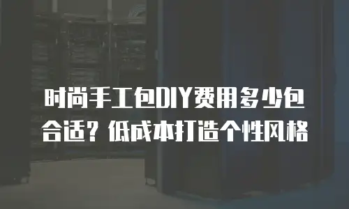 时尚手工包DIY费用多少包合适？低成本打造个性风格
