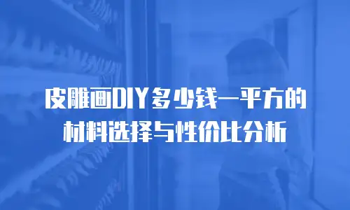 皮雕画DIY多少钱一平方的材料选择与性价比分析