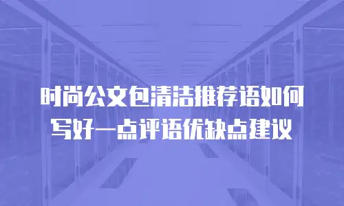 时尚公文包清洁推荐语如何写好一点评语优缺点建议