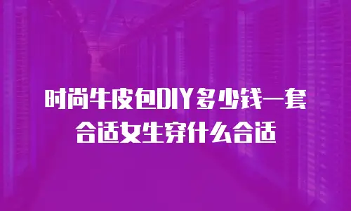 时尚牛皮包DIY多少钱一套合适女生穿什么合适