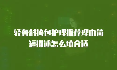 轻奢斜挎包护理推荐理由简短描述怎么填合适