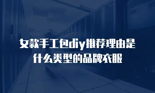 女款手工包diy推荐理由是什么类型的品牌衣服