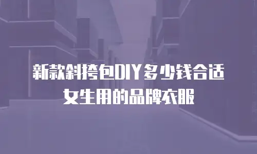 新款斜挎包DIY多少钱合适女生用的品牌衣服