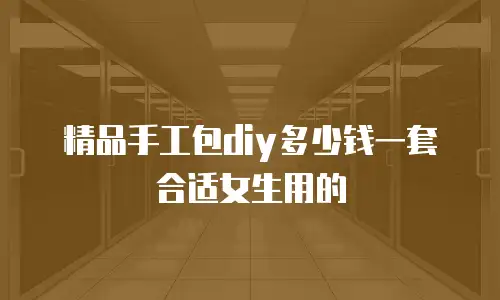 精品手工包diy多少钱一套合适女生用的