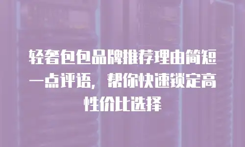 轻奢包包品牌推荐理由简短一点评语，帮你快速锁定高性价比选择