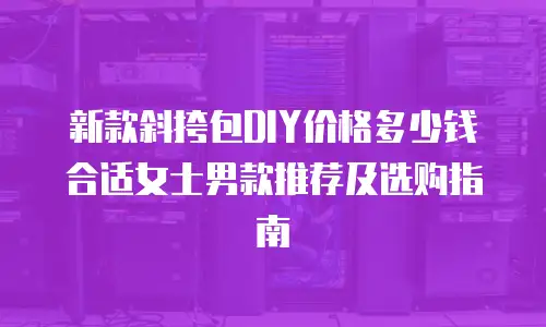 新款斜挎包DIY价格多少钱合适女士男款推荐及选购指南