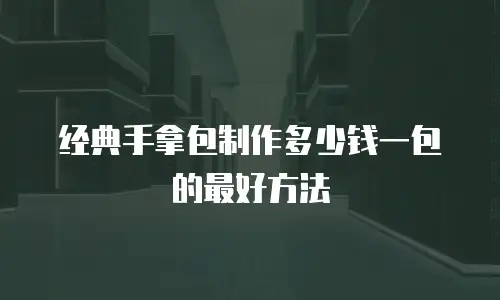 经典手拿包制作多少钱一包的最好方法