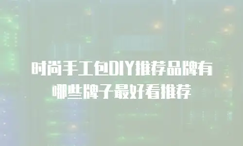 时尚手工包DIY推荐品牌有哪些牌子最好看推荐