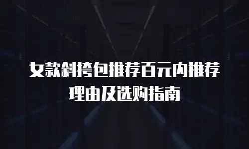 女款斜挎包推荐百元内推荐理由及选购指南
