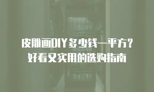 皮雕画DIY多少钱一平方？好看又实用的选购指南