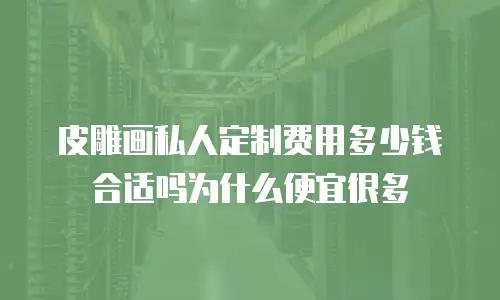 皮雕画私人定制费用多少钱合适吗为什么便宜很多