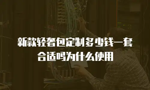 新款轻奢包定制多少钱一套合适吗为什么使用