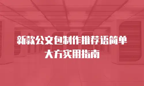 新款公文包制作推荐语简单大方实用指南