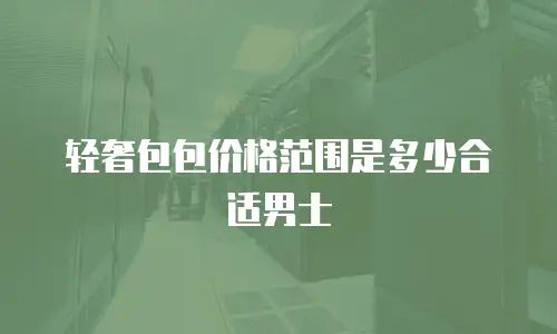 轻奢包包价格范围是多少合适男士