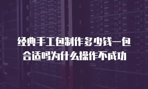 经典手工包制作多少钱一包合适吗为什么操作不成功