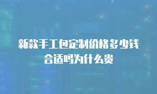 新款手工包定制价格多少钱合适吗为什么贵