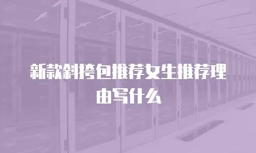 新款斜挎包推荐女生推荐理由写什么