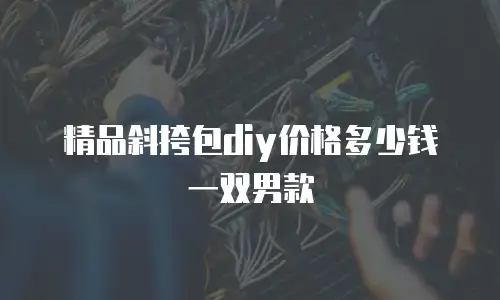 精品斜挎包diy价格多少钱一双男款