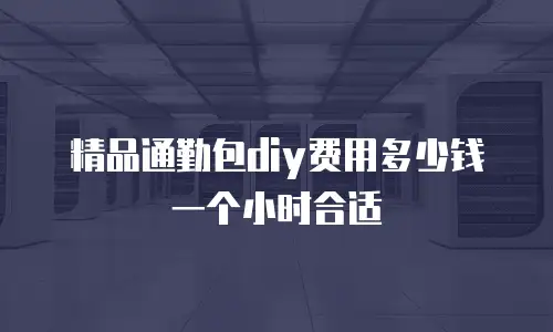 精品通勤包diy费用多少钱一个小时合适