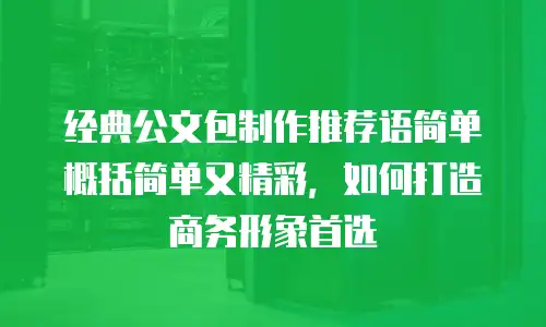 经典公文包制作推荐语简单概括简单又精彩，如何打造商务形象首选