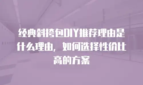经典斜挎包DIY推荐理由是什么理由，如何选择性价比高的方案