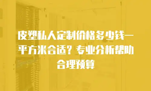 皮塑私人定制价格多少钱一平方米合适？专业分析帮助合理预算