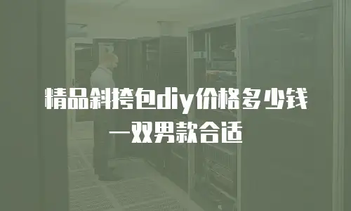 精品斜挎包diy价格多少钱一双男款合适