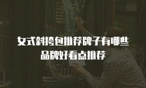 女式斜挎包推荐牌子有哪些品牌好看点推荐