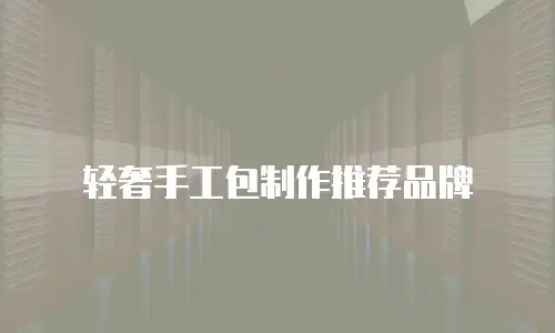 轻奢手工包制作推荐品牌