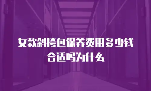 女款斜挎包保养费用多少钱合适吗为什么