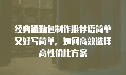 经典通勤包制作推荐语简单又好写简单，如何高效选择高性价比方案