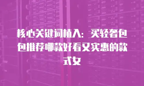 核心关键词植入：买轻奢包包推荐哪款好看又实惠的款式女
