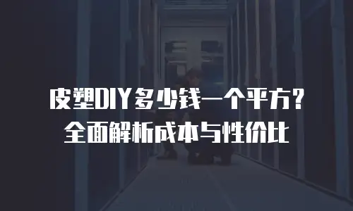 皮塑DIY多少钱一个平方？全面解析成本与性价比