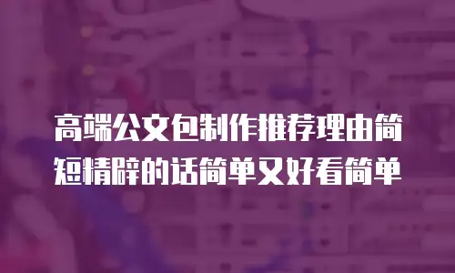 高端公文包制作推荐理由简短精辟的话简单又好看简单